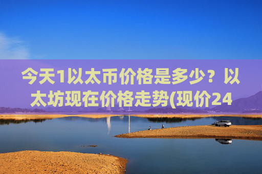 今天1以太币价格是多少?以太坊现在价格走势(现价24236.04元)