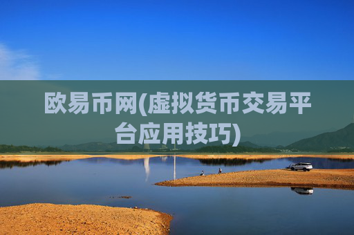 欧易币网(虚拟货币交易平台应用技巧)