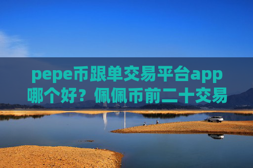 pepe币跟单交易平台app哪个好?佩佩币前二十交易软件下载