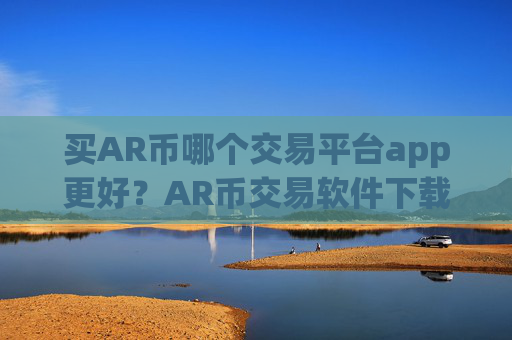 买AR币哪个交易平台app更好？AR币交易软件下载属于哪个国家