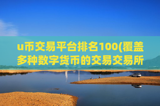 u币交易平台排名100(覆盖多种数字货币的交易交易所)