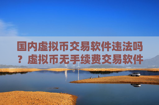 国内虚拟币交易软件违法吗?虚拟币无手续费交易软件