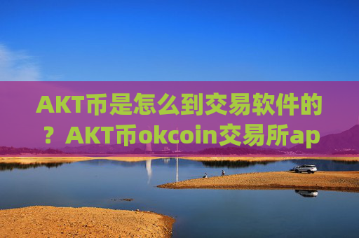 AKT币是怎么到交易软件的?AKT币okcoin交易所app下载