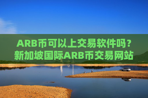 ARB币可以上交易软件吗?新加坡国际ARB币交易网站