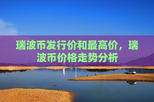 瑞波币发行价和最高价,瑞波币价格走势分析