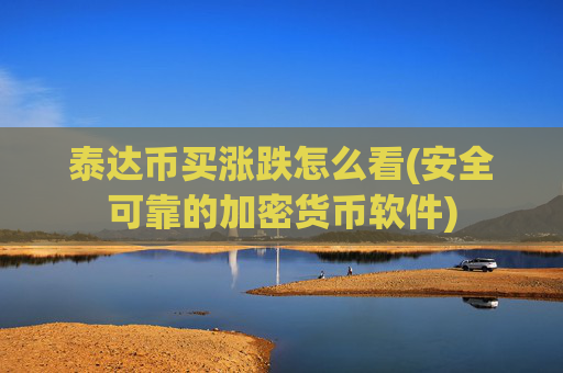 泰达币买涨跌怎么看(安全可靠的加密货币软件)