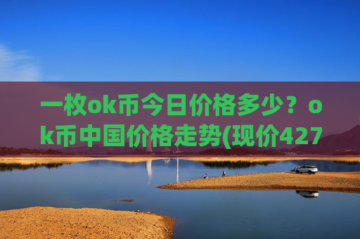 一枚ok币今日价格多少?ok币中国价格走势(现价427.384元)