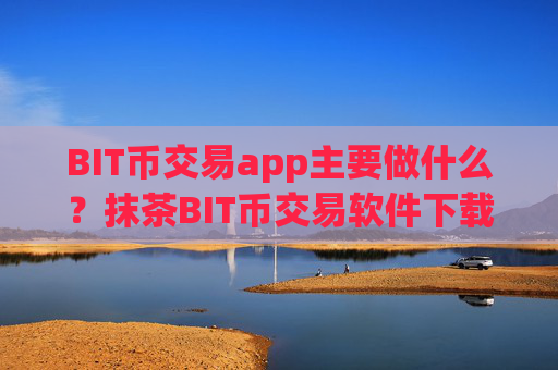 BIT币交易app主要做什么?抹茶BIT币交易软件下载