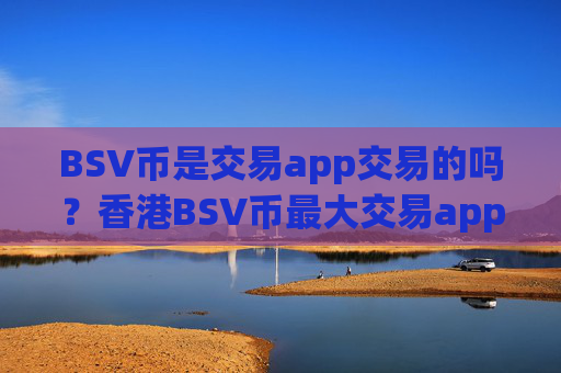 BSV币是交易app交易的吗?香港BSV币最大交易app