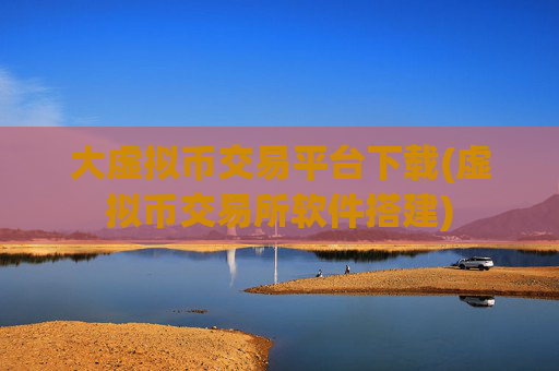 大虚拟币交易平台下载(虚拟币交易所软件搭建)