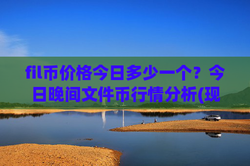 fil币价格今日多少一个?今日晚间文件币行情分析(现价35.8957元)