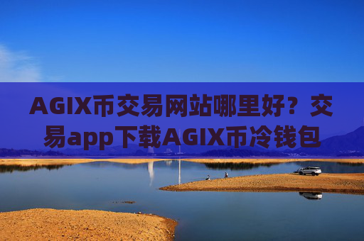 AGIX币交易网站哪里好?交易app下载AGIX币冷钱包