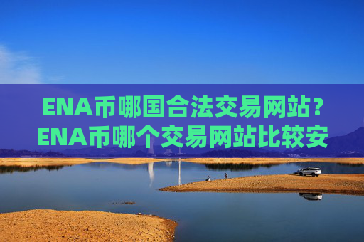ENA币哪国合法交易网站?ENA币哪个交易网站比较安全