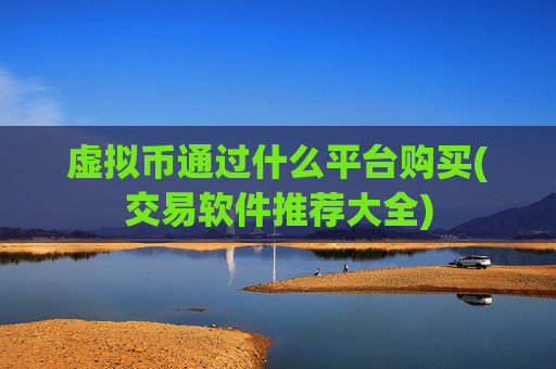 虚拟币通过什么平台购买(交易软件推荐大全)