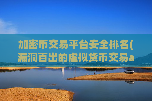 加密币交易平台安全排名(漏洞百出的虚拟货币交易app)