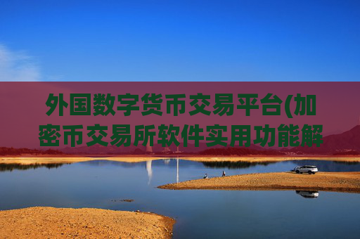 外国数字货币交易平台(加密币交易所软件实用功能解析)