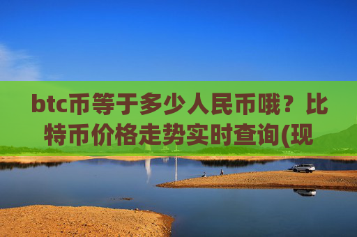 btc币等于多少人民币哦?比特币价格走势实时查询(现价750441.8元)