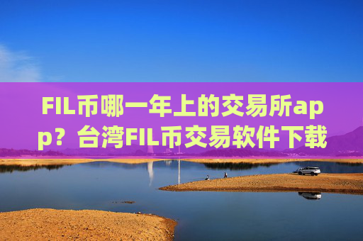 FIL币哪一年上的交易所app?台湾FIL币交易软件下载otc