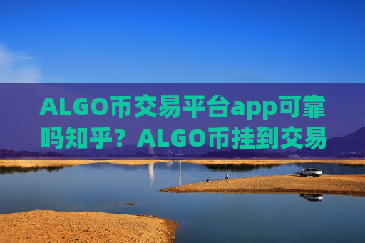 ALGO币交易平台app可靠吗知乎?ALGO币挂到交易app