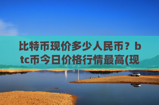 比特币现价多少人民币?btc币今日价格行情最高(现价743002.03元)