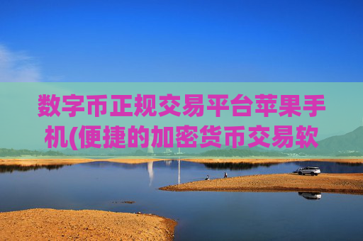 数字币正规交易平台苹果手机(便捷的加密货币交易软件下载)