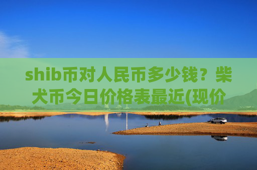 shib币对人民币多少钱?柴犬币今日价格表最近(现价0.00023075元)