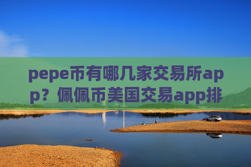 pepe币有哪几家交易所app?佩佩币美国交易app排名