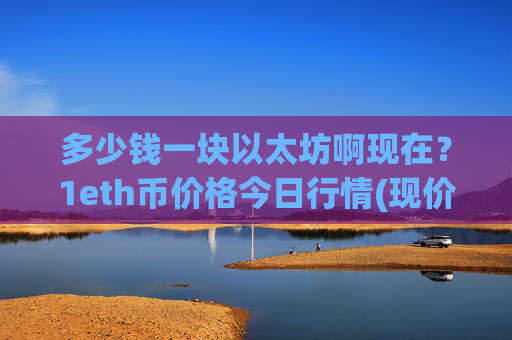 多少钱一块以太坊啊现在?1eth币价格今日行情(现价24258.99元)