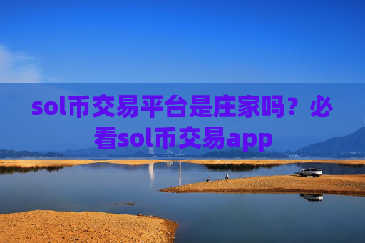 sol币交易平台是庄家吗?必看sol币交易app