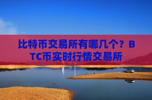 比特币交易所有哪几个？BTC币实时行情交易所