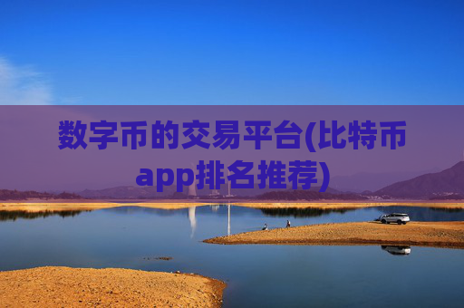数字币的交易平台(比特币app排名推荐)