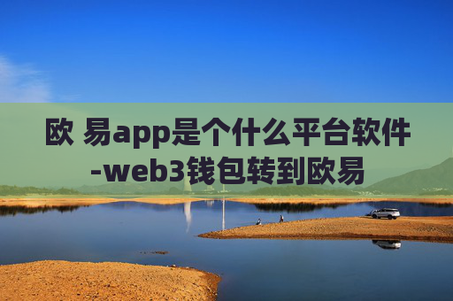 欧 易app是个什么平台软件-web3钱包转到欧易