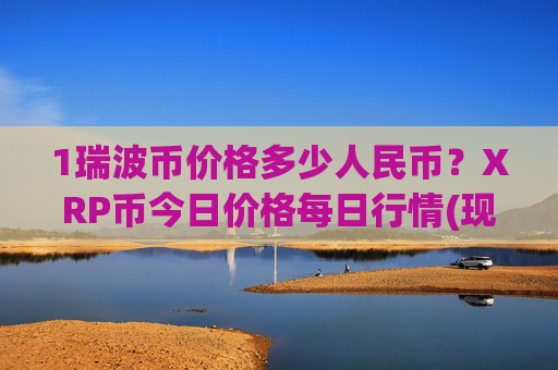 1瑞波币价格多少人民币？XRP币今日价格每日行情(现价16.3023元)