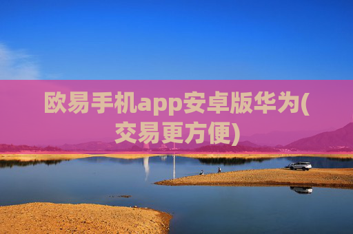 欧易手机app安卓版华为(交易更方便)