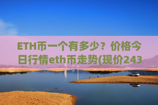 ETH币一个有多少?价格今日行情eth币走势(现价24300.78元)