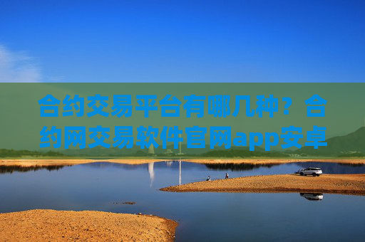 合约交易平台有哪几种?合约网交易软件官网app安卓版