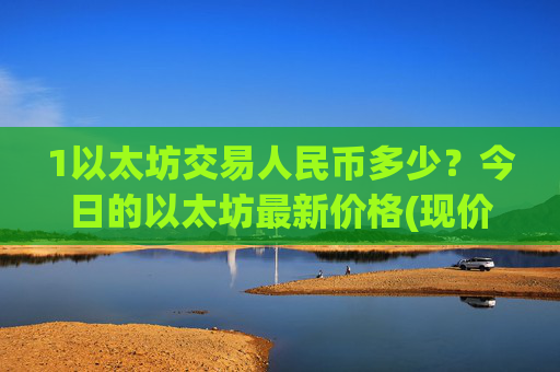 1以太坊交易人民币多少？今日的以太坊最新价格(现价28462.98元)