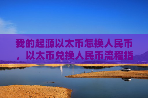 我的起源以太币怎换人民币,以太币兑换人民币流程指南
