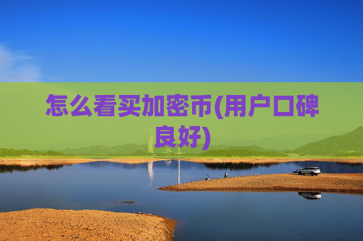 怎么看买加密币(用户口碑良好)