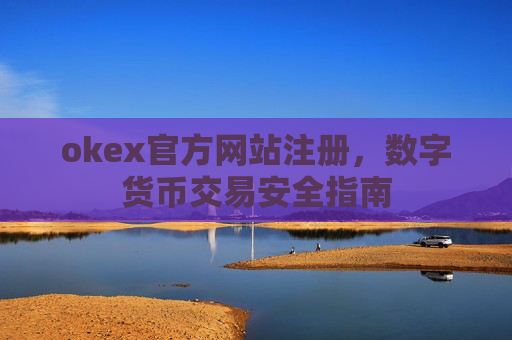 okex官方网站注册，数字货币交易安全指南