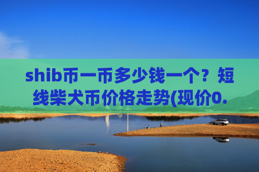 shib币一币多少钱一个？短线柴犬币价格走势(现价0.00022784元)