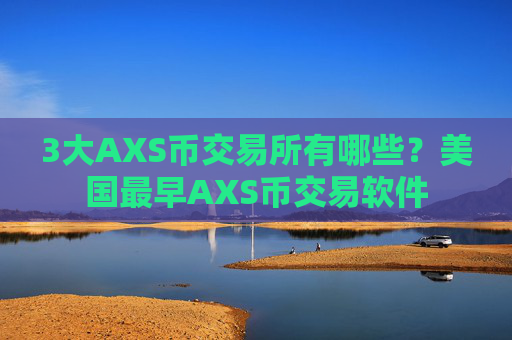 3大AXS币交易所有哪些？美国最早AXS币交易软件