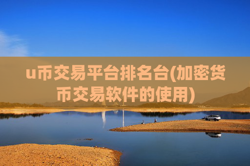 u币交易平台排名台(加密货币交易软件的使用)