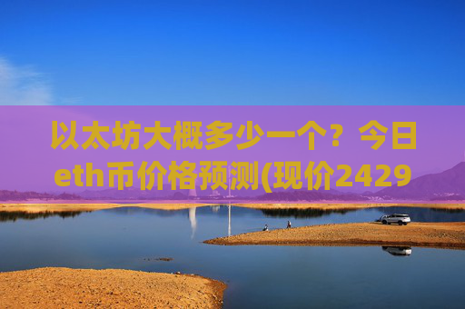 以太坊大概多少一个?今日eth币价格预测(现价24299.93元)