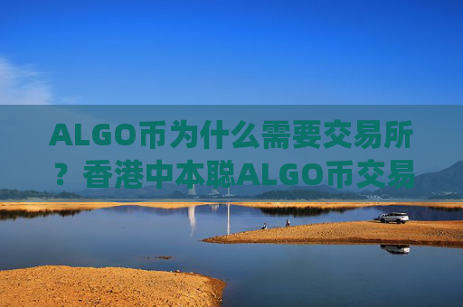 ALGO币为什么需要交易所？香港中本聪ALGO币交易所app下载