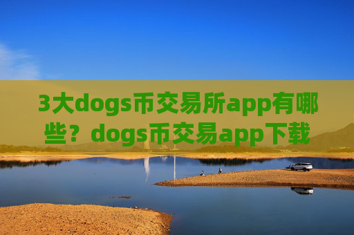 3大dogs币交易所app有哪些?dogs币交易app下载网址