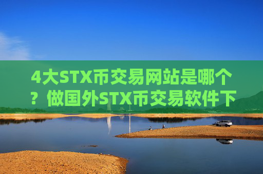 4大STX币交易网站是哪个?做国外STX币交易软件下载