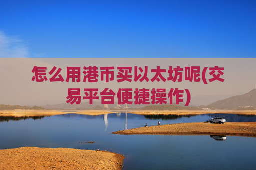 怎么用港币买以太坊呢(交易平台便捷操作)