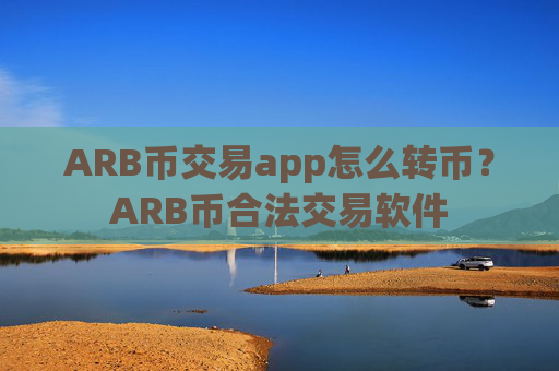 ARB币交易app怎么转币？ARB币合法交易软件