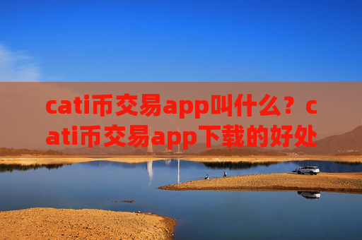cati币交易app叫什么？cati币交易app下载的好处
